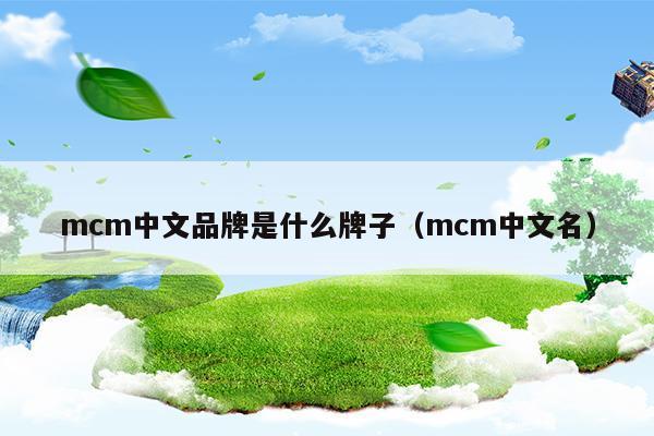 mcm中文品牌是什么牌子(mcm中文品牌是什么牌子)