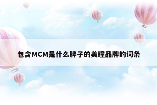 包含MCM是什么牌子的美瞳品牌的詞條(美瞳哪個(gè)牌子好)