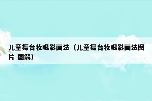 兒童舞臺(tái)妝眼影畫(huà)法(兒童舞臺(tái)妝眼線畫(huà)法)