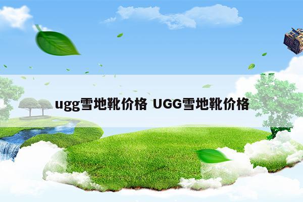 ugg雪地靴價(jià)格UGG雪地靴價(jià)格(ugg是什么品牌)