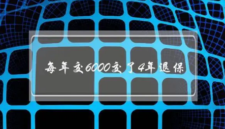 每年交6000交了4年退保(平安福每年交6000交了4年退保)