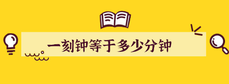 一刻鐘等于多少分鐘（一刻鐘是多少分鐘）