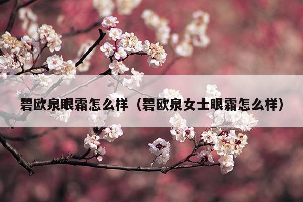 碧歐泉眼霜怎么樣(碧歐泉眼霜怎么樣知乎)