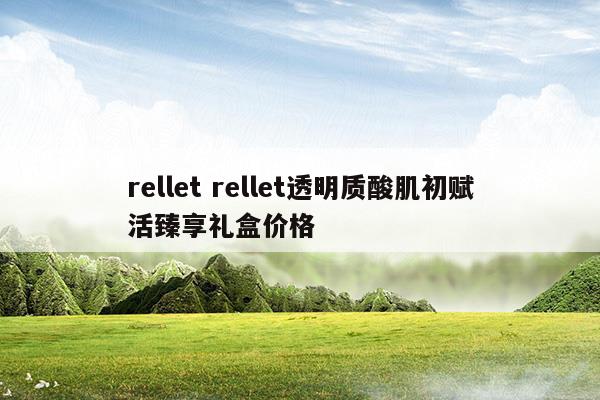 relletrellet透明質(zhì)酸肌初賦活臻享禮盒價(jià)格(relletrellet透明質(zhì)酸肌初賦活臻享禮盒價(jià)格)