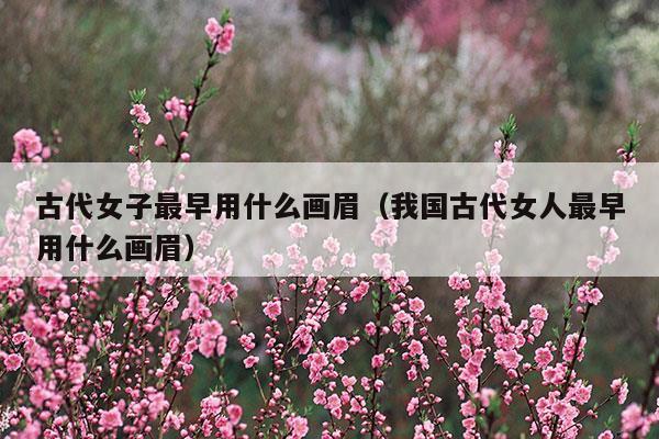 古代女子最早用什么東西畫眉