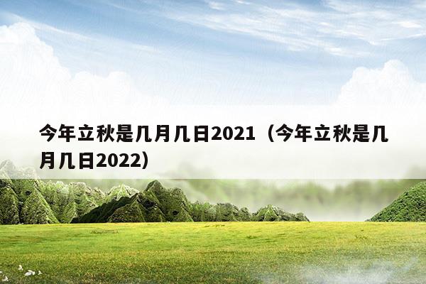 今年立秋是幾月幾日2023(立秋公歷是幾月幾日)