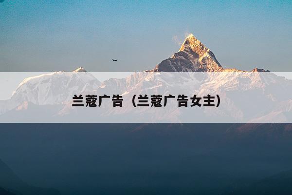 蘭蔻廣告(蘭蔻廣告語(yǔ))