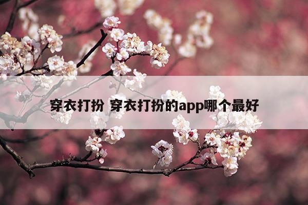 穿衣打扮穿衣打扮的app哪個最好(7月內蒙古旅游穿衣打扮)