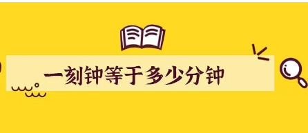 一刻鐘等于多少分鐘(古時(shí)一刻鐘等于多少分鐘)