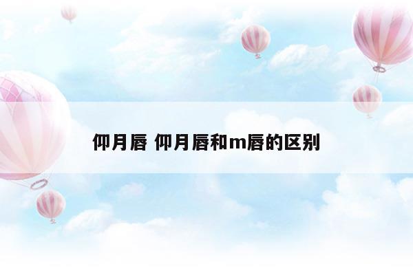 仰月唇仰月唇和m唇的區(qū)別(m唇面相)