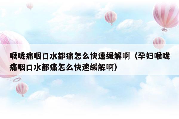 喉嚨痛咽口水都痛怎么快速緩解啊(喉嚨痛咽口水就疼土方簡單好得快)