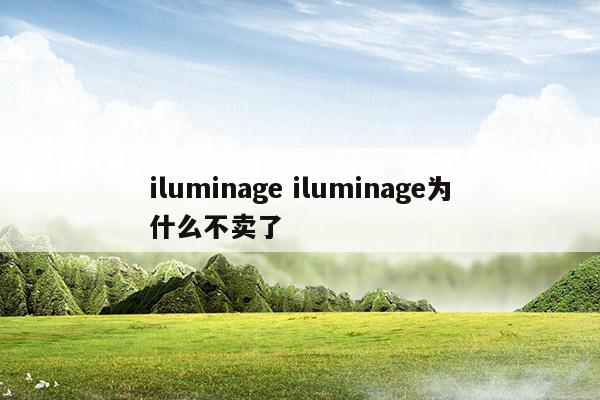 iluminageiluminage為什么不賣了