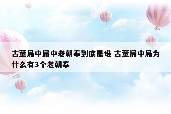 古董局中局中老朝奉到底是誰古董局中局為什么有3個老朝奉(古董局中局中老朝奉是誰?)