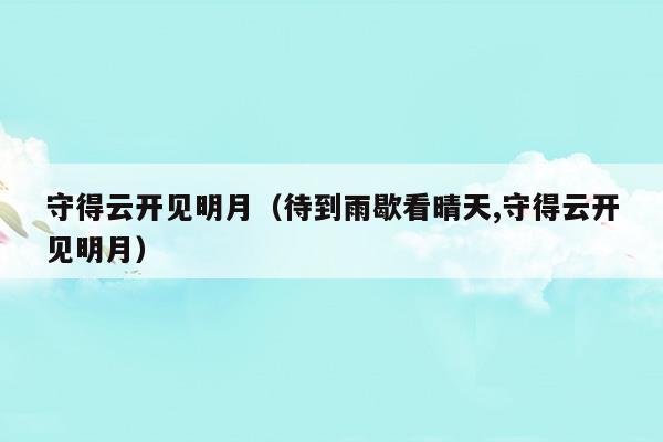 守得云開見明月(守得云開見明月全文)