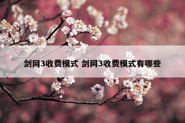 劍網(wǎng)3收費(fèi)模式劍網(wǎng)3收費(fèi)模式有哪些()