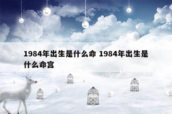 1984年出生是什么命1984年出生是什么命宮