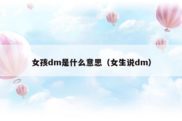 女孩dm是什么意思(女生dm是什么意思)