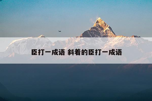 臣打一成語(yǔ)斜著的臣打一成語(yǔ)(臣打一成語(yǔ)斜著的臣打一成語(yǔ))