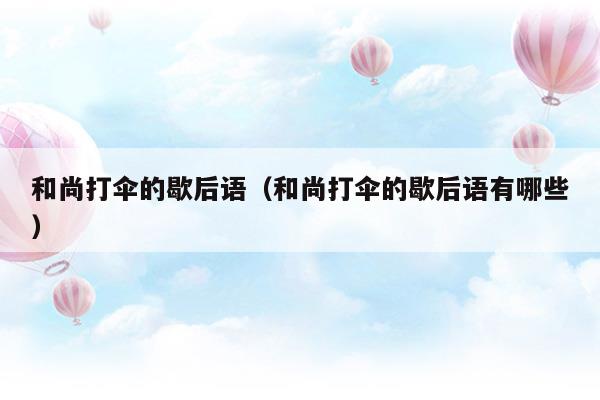 和尚打傘的歇后語(yǔ)(和尚打傘一歇后語(yǔ))