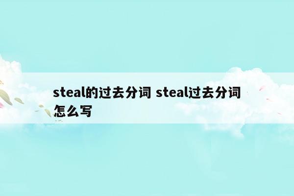 steal的過去式過去分詞