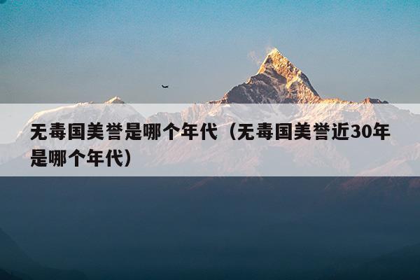 無毒國美譽(yù)是哪個年代(無毒國美譽(yù)近30年)