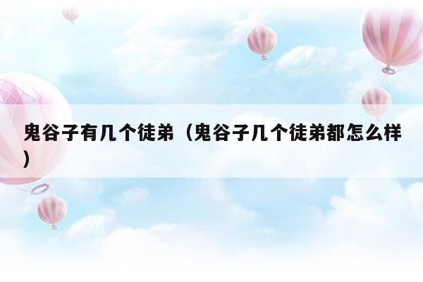 鬼谷子有幾個(gè)徒弟(鬼谷子有幾個(gè)徒弟都是誰)