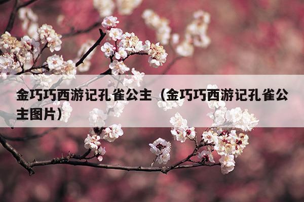 金巧巧西游記孔雀公主(金巧巧西游記孔雀公主圖片)