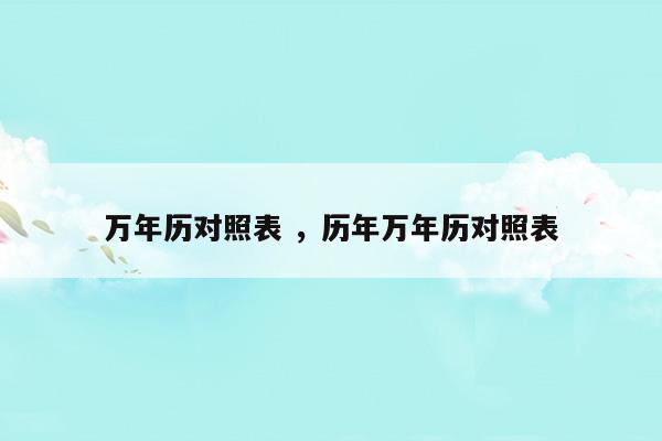 萬年歷對照表歷年萬年歷對照表(萬年歷五行對照表)