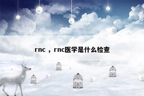 rncrnc醫(yī)學(xué)是什么檢查