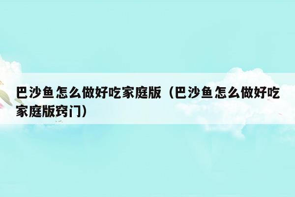 巴沙魚(yú)怎么做好吃家庭版(巴沙魚(yú)和龍利魚(yú)區(qū)別)