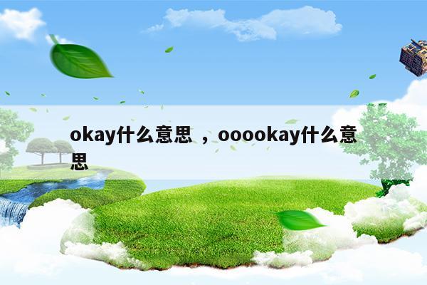 okay什么意思o(jì)oookay什么意思(okay是啥意思啊)