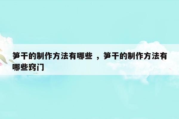 筍干的制作方法有哪些筍干的制作方法有哪些竅門(制作筍干的做法視頻)