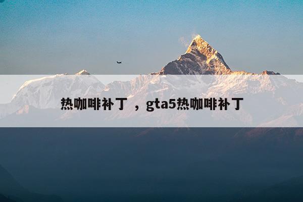 熱咖啡補(bǔ)丁gta5熱咖啡補(bǔ)丁(荒野大鏢客2熱咖啡補(bǔ)丁)