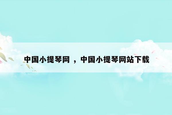 中國(guó)小提琴網(wǎng)中國(guó)小提琴網(wǎng)站下載(我愛(ài)你中國(guó)純音樂(lè)小提琴)