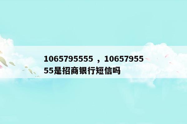 10657955551065795555是招商銀行短信嗎(10657955551065795555是招商銀行短信嗎)