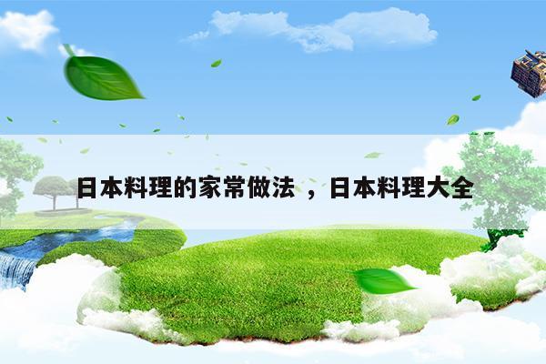 日本料理的家常做法日本料理大全(日本料理的家常做法日本料理大全)