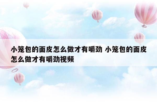 小籠包的面皮怎么做才有嚼勁小籠包的面皮怎么做才有嚼勁視頻(小籠包的面皮怎么做才有嚼勁小籠包的面皮怎么做才有嚼勁視頻)