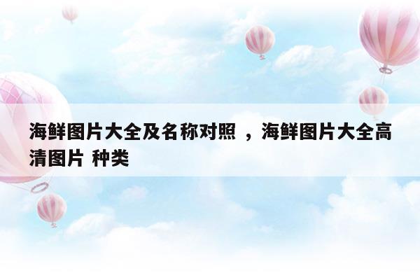 海鮮圖片大全及名稱對照海鮮圖片大全高清圖片種類(海鮮圖片大全及名稱對照海鮮圖片大全高清圖片種類)