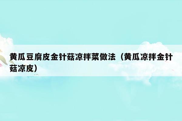 黃瓜豆腐皮金針菇?jīng)霭璨俗龇?黃瓜豆腐皮金針菇?jīng)霭?