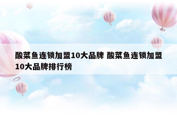 酸菜魚連鎖加盟10大品牌酸菜魚連鎖加盟10大品牌排行榜(酸菜魚加盟店排行榜)