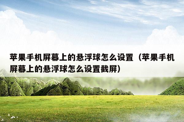 蘋果手機屏幕上的懸浮球怎么設置(蘋果手機屏幕上的懸浮球怎么設置各種功能)