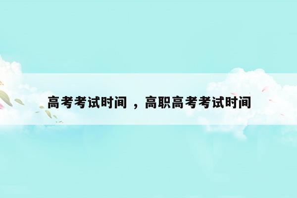 高考考試時間高職高考考試時間(江蘇2023年成人高考報名時間和考試時間)