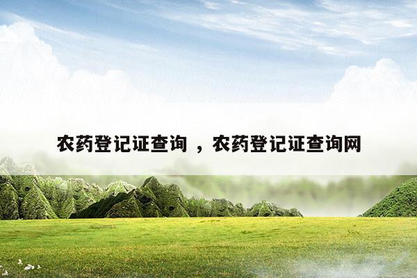 農藥登記證查詢農藥登記證查詢網(農藥登記證證書怎么查看)