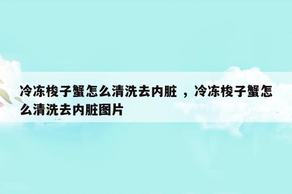 冷凍梭子蟹怎么清洗去內(nèi)臟冷凍梭子蟹怎么清洗去內(nèi)臟圖片