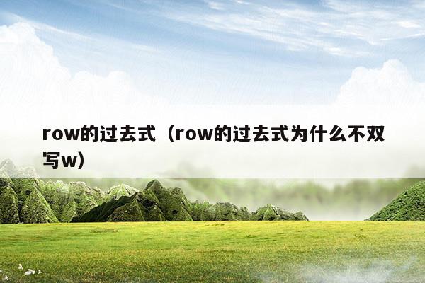 row的過(guò)去式(row的過(guò)去式形式)