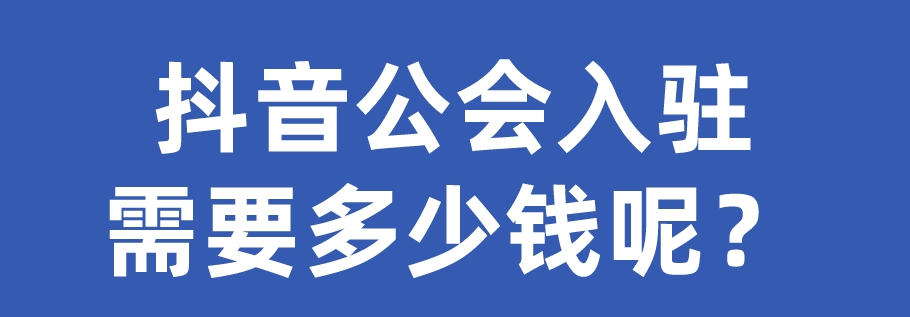 入駐抖音公會(huì)需要多少費(fèi)用？一般入駐抖音公會(huì)需要多少錢