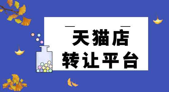 天貓店鋪轉(zhuǎn)讓平臺（天貓店鋪的轉(zhuǎn)讓平臺有哪些靠譜的）