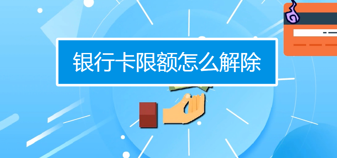 銀行卡限額怎么解除？有兩種方法可以解除銀行卡的限額